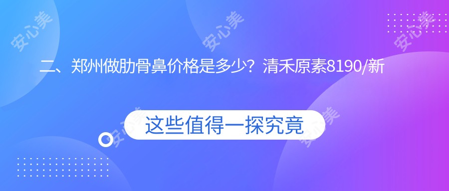 二、郑州做肋骨鼻价格是多少？清禾原素8190/新美康8898/艺龄9869