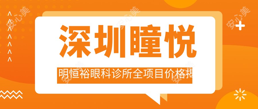 深圳瞳悦明恒裕眼科诊所全项目价格揭秘：近视激光9800元起，双眼皮5800元实惠