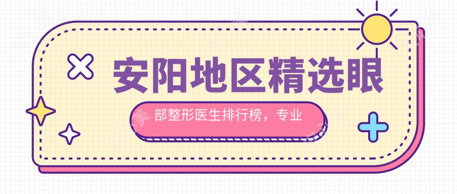 安阳地区精选眼部整形医生排行榜，眼整形医生名单参考