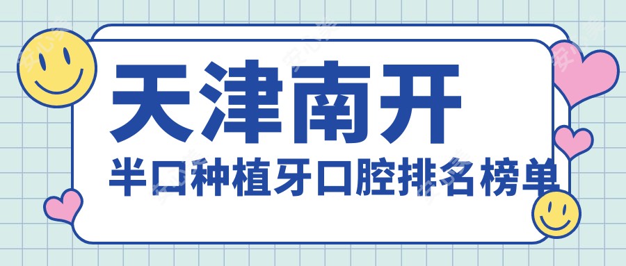 天津南开半口种植牙口腔排名榜单