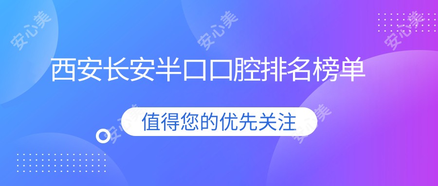 西安长安半口口腔排名榜单