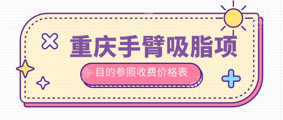 重庆手臂吸脂项目的参照收费价格表