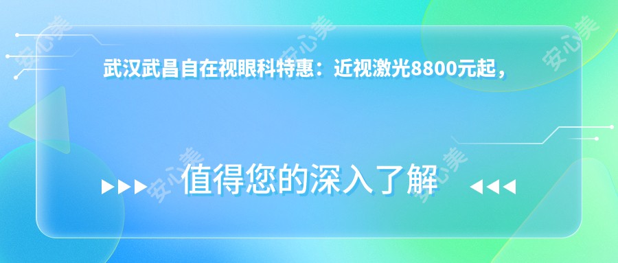 武汉武昌自在视眼科实惠：近视激光8800元起，全切双眼皮5800元解锁美丽