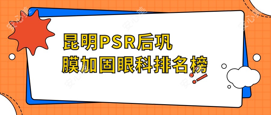 昆明PSR后巩膜加固眼科排名榜