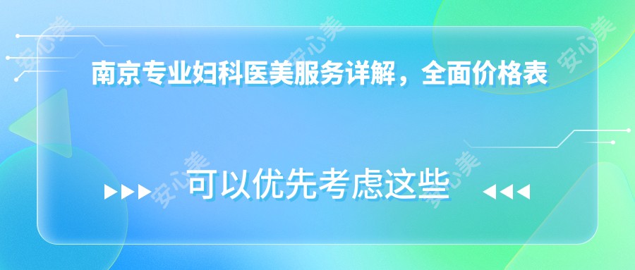 南京专业妇科医美服务详解，全面价格表出炉，妇科项目仅需8000元起！