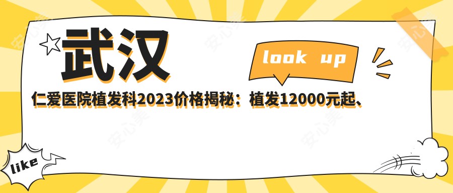 武汉仁爱医院植发科2023价格揭秘：植发12000元起、发际线调整8000元起、头皮养护套餐3000元起