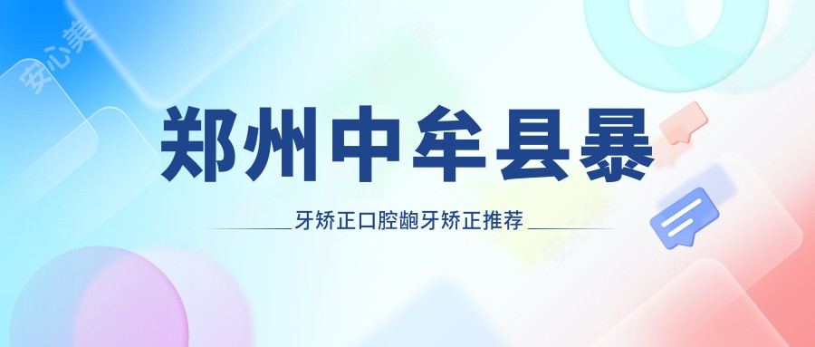 郑州中牟县暴牙矫正口腔龅牙矫正推荐