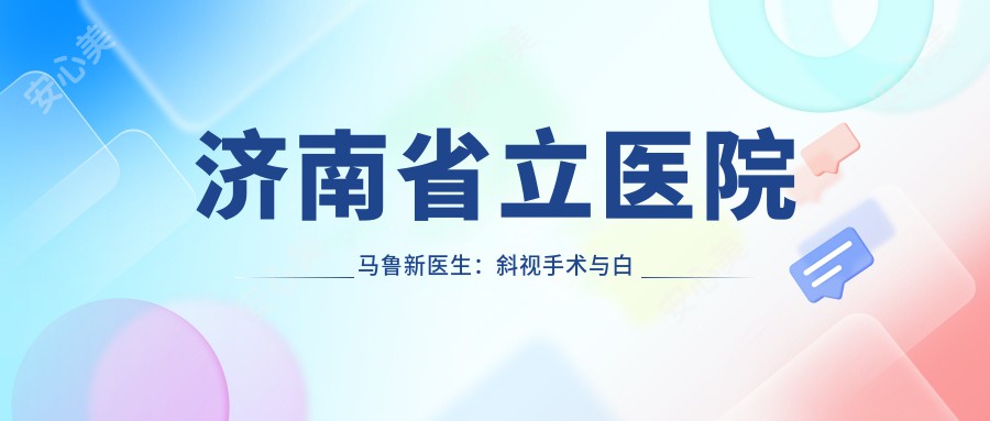 济南省立医院马鲁新医生：斜视手术与白内障治疗医生