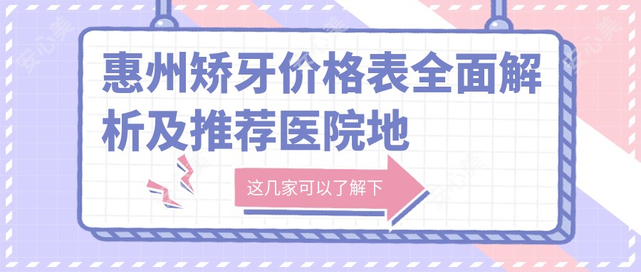 惠州矫牙价格表全面解析及推荐医院地址大公开