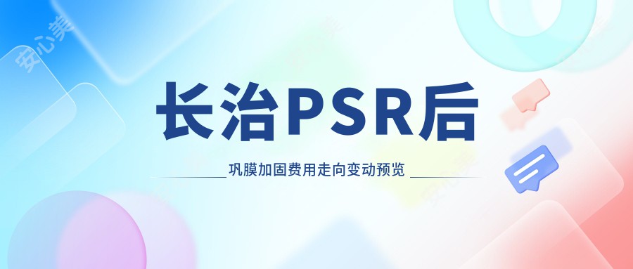 长治PSR后巩膜加固费用走向变动预览