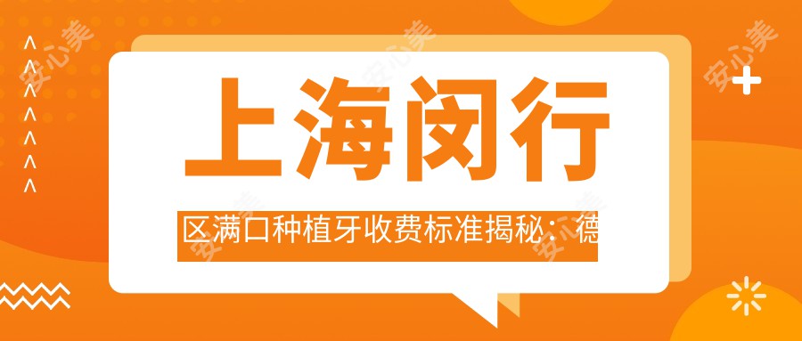 上海闵行区满口种植牙收费标准揭秘：德国全口160000元起，后牙仅需8000元