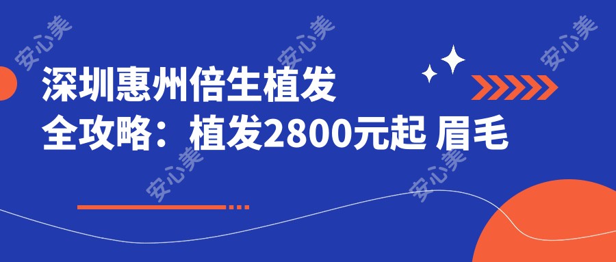 深圳惠州倍生植发全攻略：植发2800元起 眉毛种植9800元 头顶加密16800元