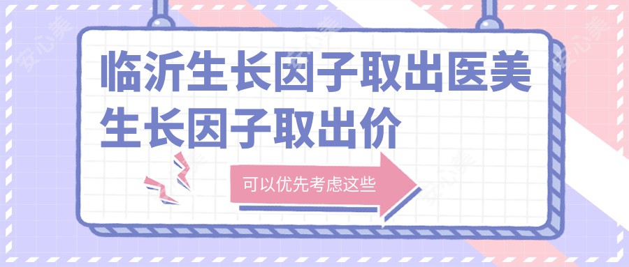 临沂生长因子取出医美生长因子取出价格表