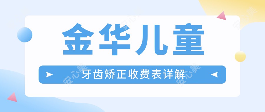 金华儿童牙齿矫正收费表详解