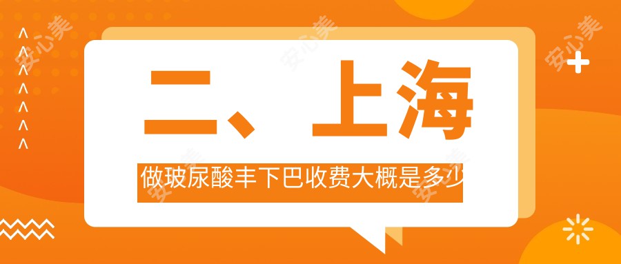 二、上海做玻尿酸丰下巴收费大概是多少钱？江依南2580、时光2758、芮雅整形2888