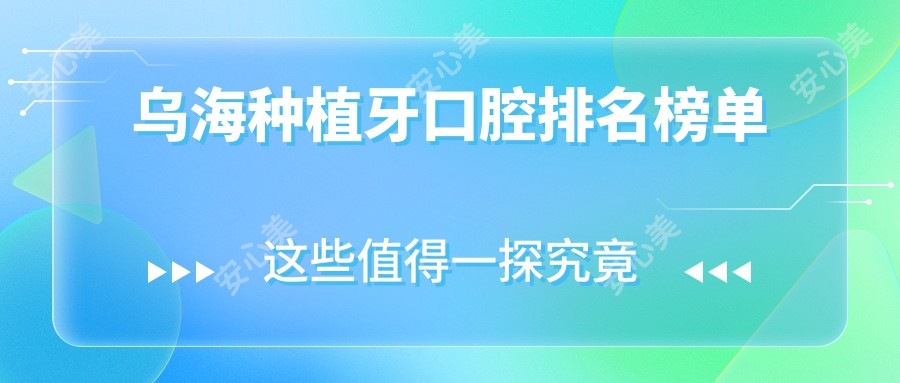 乌海种植牙口腔排名榜单