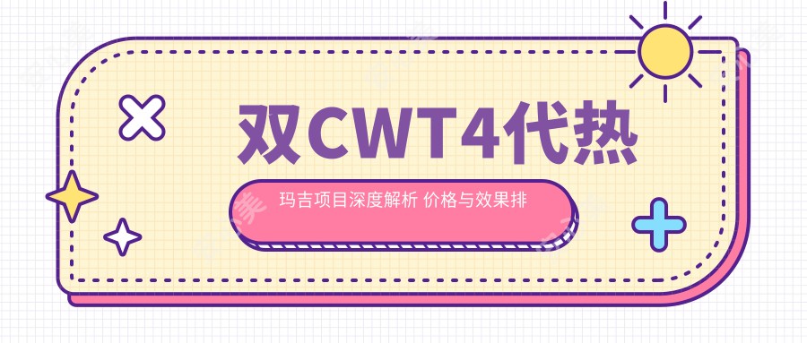 双CWT4代热玛吉项目深度解析 价格与疗效排名前列