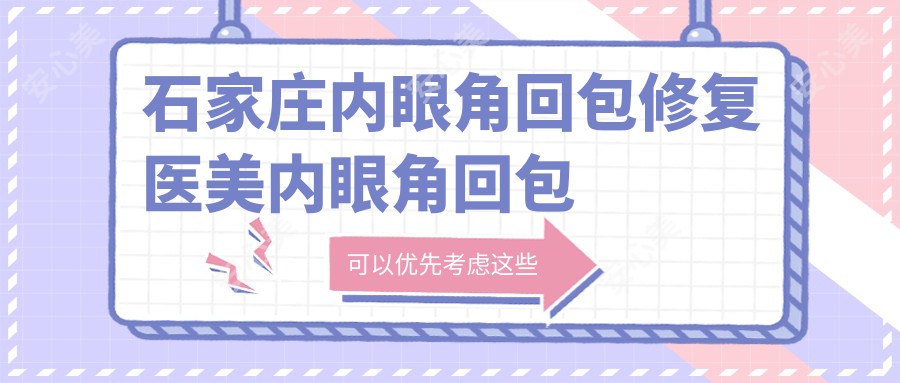 石家庄内眼角回包修复医美内眼角回包修复建议