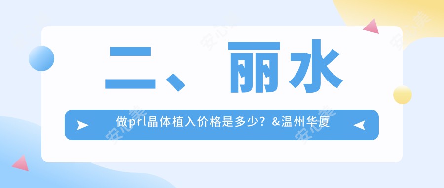 二、丽水做prl晶体植入价格是多少？&温州华厦眼科34199|32569|27959