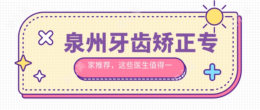 泉州牙齿矫正医生推荐，这些医生值得一看！