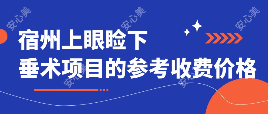 宿州上眼睑下垂术项目的参考收费价格表