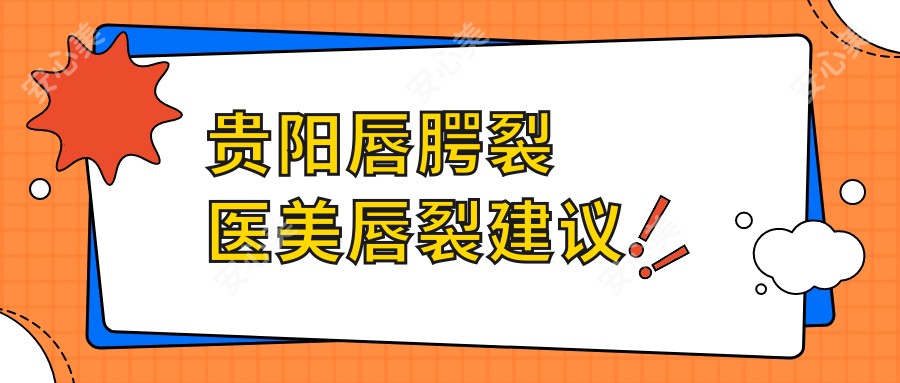 贵阳唇腭裂医美唇裂建议