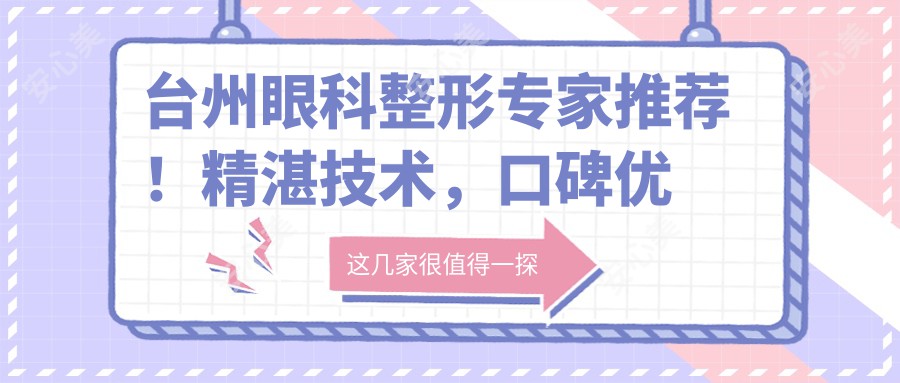 台州眼科整形医生推荐！精细技术，口碑优良，王美丽、周激波、林才宇等名医详解眼底治疗与整形项目！