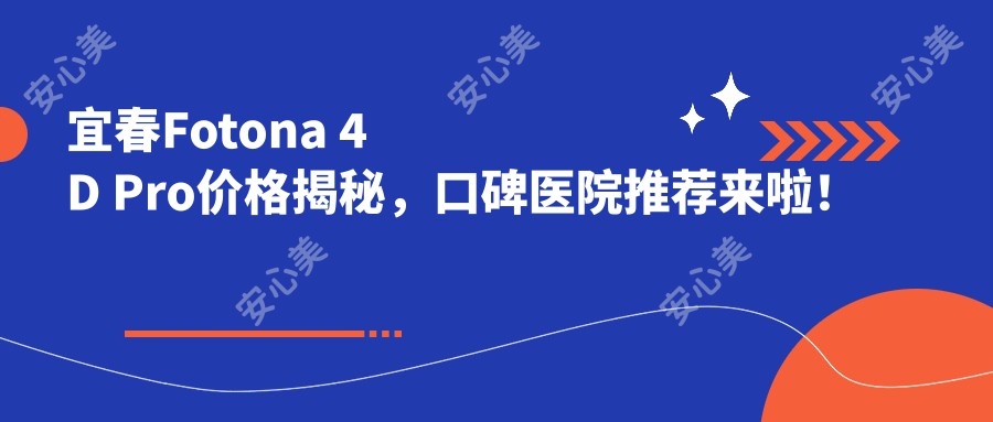 宜春Fotona 4D Pro价格揭秘，口碑医院推荐来啦！