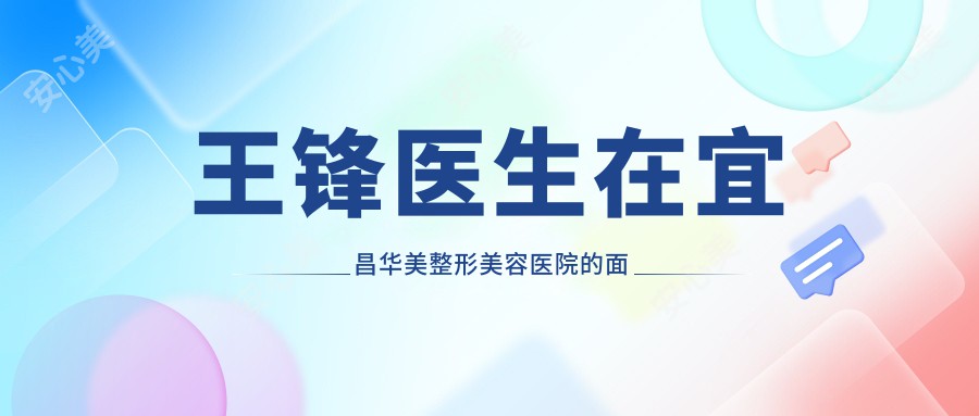 王锋医生在宜昌华美整形美容医院的面部年轻化与五官微雕手术疗效如何？