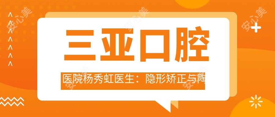 三亚口腔医院杨秀虹医生：隐形矫正与陶瓷托槽矫治医生