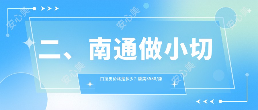 二、南通做小切口拉皮价格是多少？康美3588/康美2880/椿树上3480