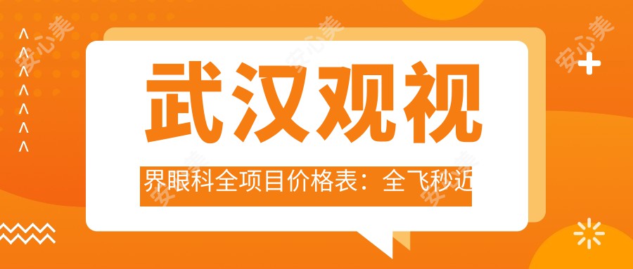 武汉观视界眼科全项目价格表：全飞秒近视矫正+准分子激光实惠，眼健康方案尽在掌握