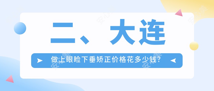 二、大连做上眼睑下垂矫正价格花多少钱？华厦眼科5599|爱尔眼科5469|三目家眼科连锁4589