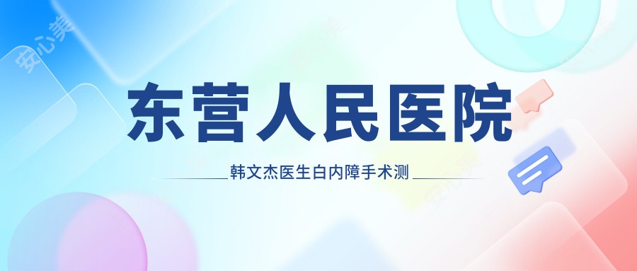 东营人民医院韩文杰医生白内障手术测评：技术精细、口碑佳、恢复较快，眼科手术选择靠谱