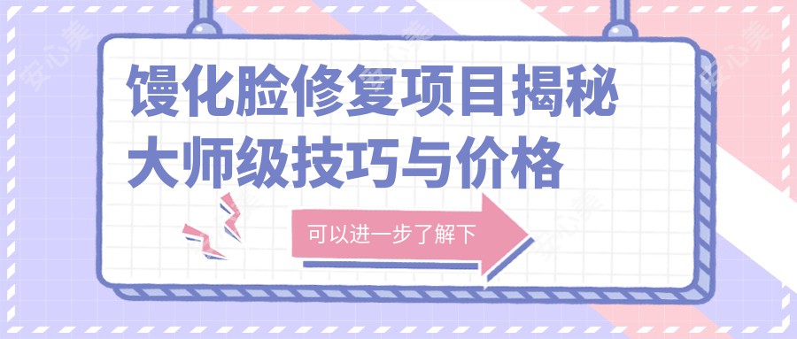 馒化脸修复项目揭秘 大师级技巧与价格排名详解