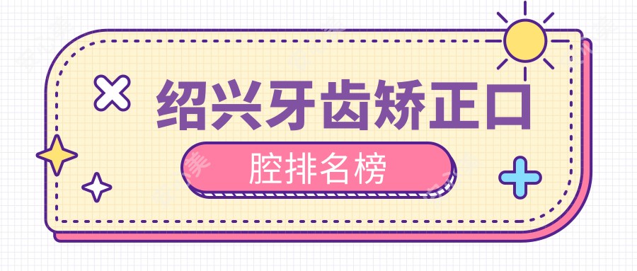 绍兴牙齿矫正口腔排名榜