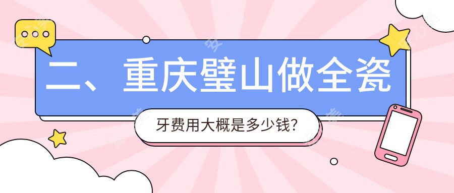 二、重庆璧山做全瓷牙费用大概是多少钱？奕宸1188|中社大1099|德奥810