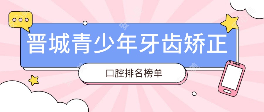 晋城青少年牙齿矫正口腔排名榜单