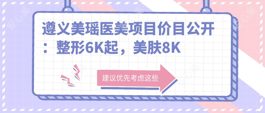 遵义美瑶医美项目价目公开：整形6K起，美肤8K起，微整1W元起