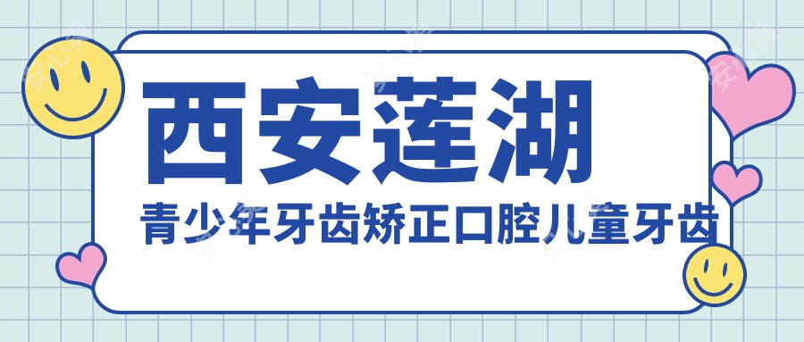 西安莲湖青少年牙齿矫正口腔儿童牙齿矫正收费表