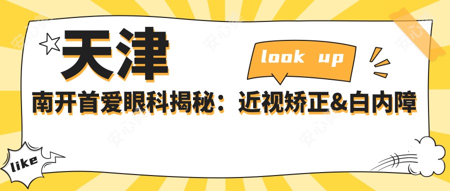 天津南开首爱眼科揭秘：近视矫正&白内障手术价格一览，透明消费新体验