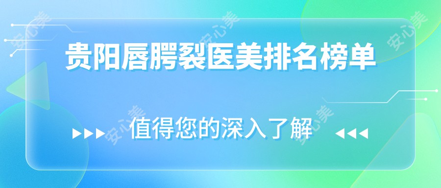 贵阳唇腭裂医美排名榜单