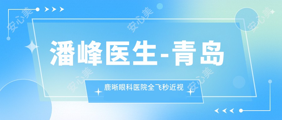 潘峰医生-青岛鹿晰眼科医院全飞秒近视矫正医生实力解析