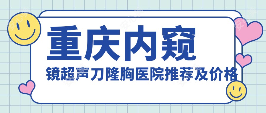 重庆内窥镜隆胸医院推荐及价格对比