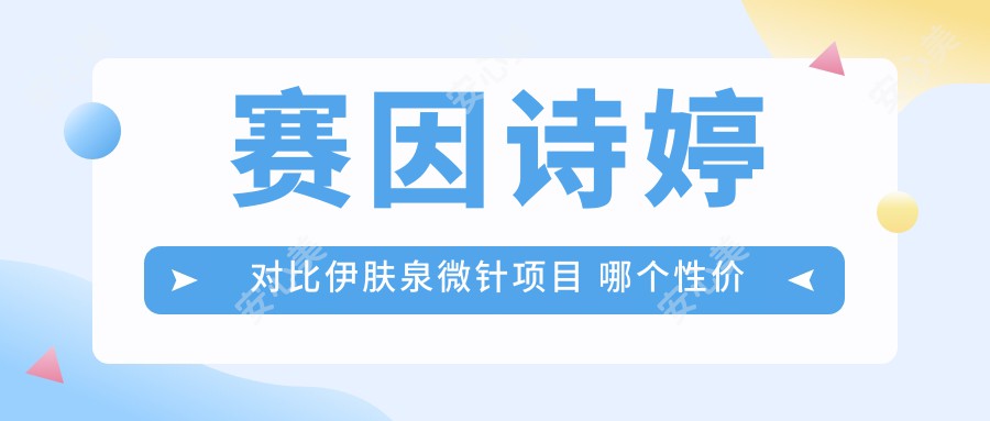 赛因诗婷对比微针项目 哪个性价比更高排名更靠前