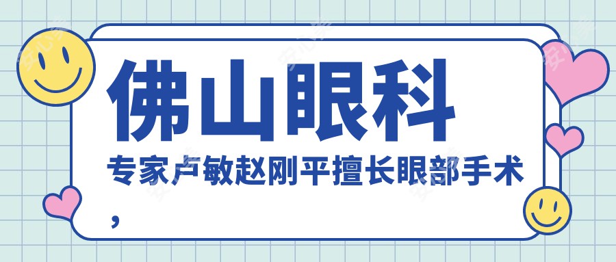 佛山眼科医生卢敏赵刚平擅长眼部手术，近视矫正与白内障治疗备受好评？