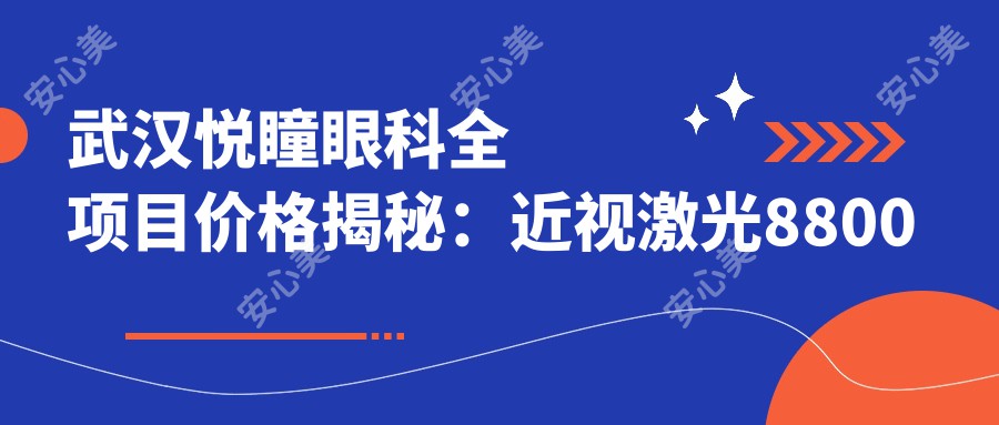 武汉悦瞳眼科全项目价格揭秘：近视激光8800元起，双眼皮5800元实惠