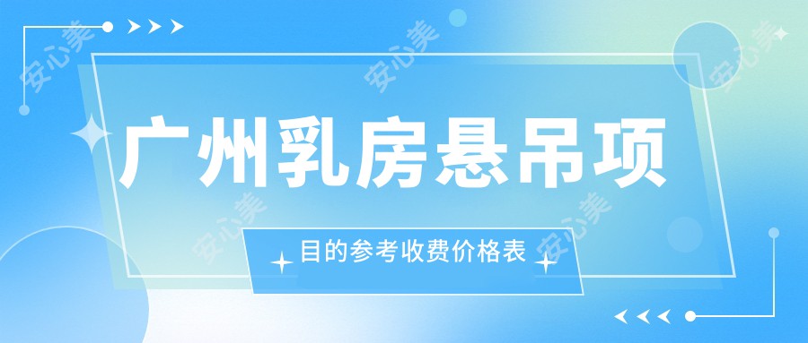 广州乳房悬吊项目的参考收费价格表