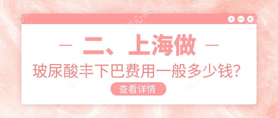 二、上海做玻尿酸丰下巴费用一般多少钱？江依南2580、时光2758、芮雅整形2888