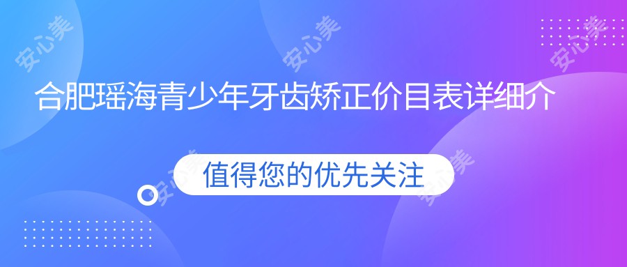 合肥瑶海青少年牙齿矫正价目表详细介绍